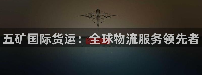 ag尊龙凯时俱乐部：五矿国际货运：全球物流服务领先者