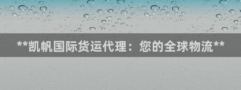 尊龙凯时里面的洗码：**凯帆国际货运代理：您的全球物流*